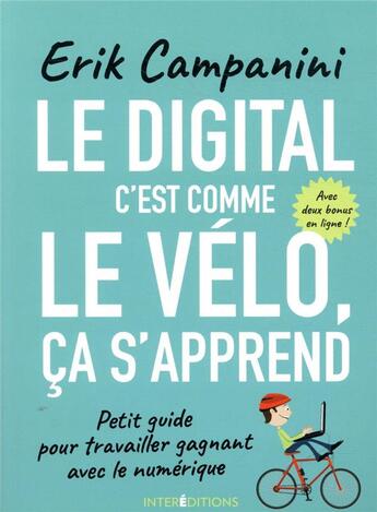 Couverture du livre « Le digital, c'est comme le vélo, ça s'apprend ; petit guide pour travailler gagnant avec le numérique » de Erik Campanini aux éditions Intereditions