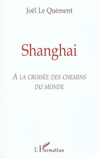 Couverture du livre « Shanghai - a la croisee des chemins du monde » de Joel Le Quement aux éditions L'harmattan