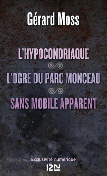 Couverture du livre « L'hypocondriaque ; l'ogre du parc Monceau ; sans mobile apparent » de Gerard Moss aux éditions 12-21