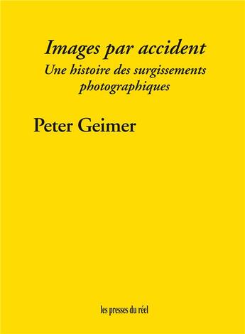 Couverture du livre « Images par accident ; une histoire des surgissements photographiques » de Peter Geimer aux éditions Les Presses Du Reel