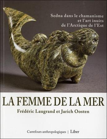 Couverture du livre « La femme de la mer : Sedna dans le chamanisme et l'art inuits de l'Arctique de l'est » de Frederic Laugrand et Jarich Oosten aux éditions Liber