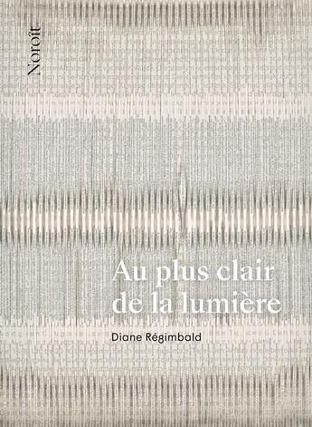 Couverture du livre « Au plus clair de la lumière : chant pour l'enfant qui revient » de Diane Régimbald aux éditions Noroit