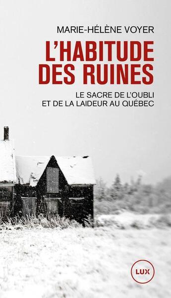 Couverture du livre « L'habitude des ruines : le sacre de l'oubli et de la laideur au Québec » de Marie Helene Voyer aux éditions Lux Canada