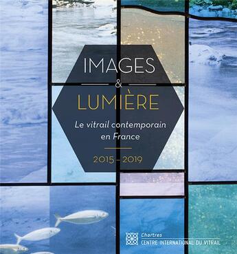 Couverture du livre « Images et lumière ; le vitrail contemporain en France (2015-2019) » de Lesot Sonia et Lagier Jean-Francois et Gaud Henri aux éditions Centre International Du Vitrail