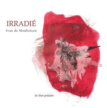 Couverture du livre « Irradie » de De Monbrison Ivan aux éditions Le Chat Polaire