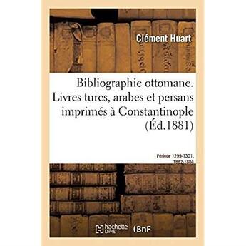 Couverture du livre « Bibliographie ottomane, notice des livres turcs, arabes et persans imprimés à Constantinople : Période 1299-1301, 1882-1884 » de Huart Clement aux éditions Hachette Bnf