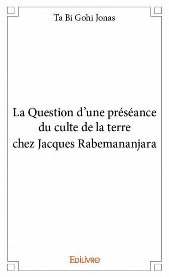 Couverture du livre « La question d'une présence du culte de la Terre chez Jacques Rabemananjara » de Gohi Jonas Ta Bi aux éditions Edilivre