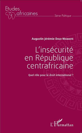 Couverture du livre « L'insécurité en République centrafricaine ; quel rôle pour le droit international ? » de Augustin Jeremie Doui-Wawaye aux éditions L'harmattan