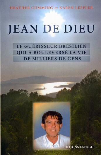 Couverture du livre « Jean de Dieu ; le guérisseur brésilien qui a boulversé la vie de milliers de gens » de Heather Cumming et Karen Leffler aux éditions Exergue