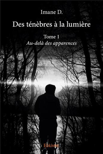 Couverture du livre « Des ténèbres à la lumière t.1 ; au-delà des apparences » de Imane D. aux éditions Edilivre