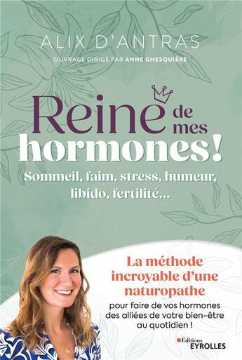 Couverture du livre « Reine de mes hormones ! Sommeil, faim, stress, humeur, libido, fertilité... La méthode incroyable d'une naturopathe pour faire de vos hormones des alliées de votre bien-être au quotidien ! » de Anne Ghesquiere et Alix D' Antras aux éditions Eyrolles