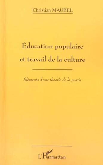 Couverture du livre « ÉDUCATION POPULAIRE ET TRAVAIL DE LA CULTURE : Eléments d'une théorie de la praxis » de Christian Maurel aux éditions L'harmattan