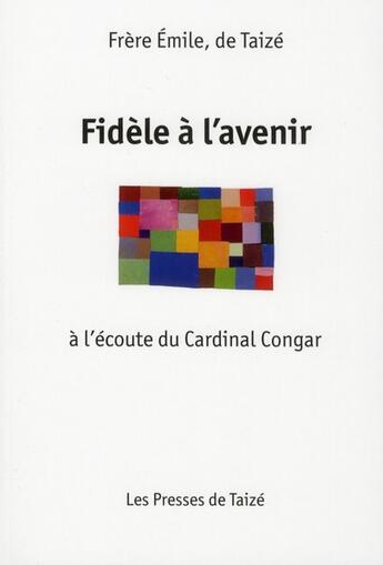 Couverture du livre « Fidèle à l'avenir ; à l'écoute du cardinal Congar » de Frere Emile aux éditions Presses De Taize