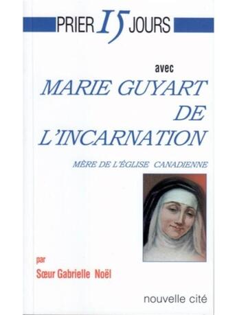 Couverture du livre « Prier 15 jours avec... : Marie Guyart de l'incarnation, mère de l'église canadienne » de Gabrielle Noel aux éditions Nouvelle Cite