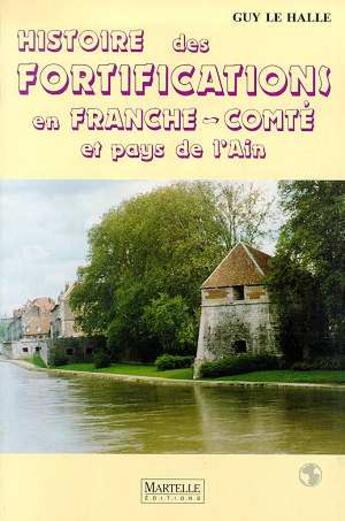 Couverture du livre « Histoire Des Fortifications En Franche-Comte Et Pays De L'Ain » de Guy Le Hallé aux éditions Martelle