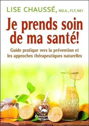 Couverture du livre « Je prends soin de ma santé ! guide pratique vers la prévention et les approches thérapeutiques naturelles » de Lise Chausse aux éditions Dauphin Blanc