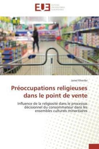 Couverture du livre « Preoccupations religieuses dans le point de vente - influence de la religiosite dans le processus de » de Khenfer Jamel aux éditions Editions Universitaires Europeennes