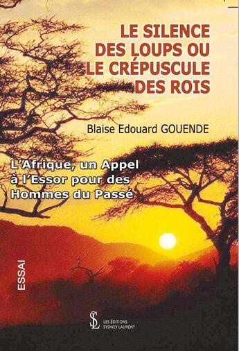 Couverture du livre « Le silence des loups ou le crépuscule des rois : l'Afrique, un appel à l'essor pour des Hommes du passé » de Blaise Edouard Gouende aux éditions Sydney Laurent