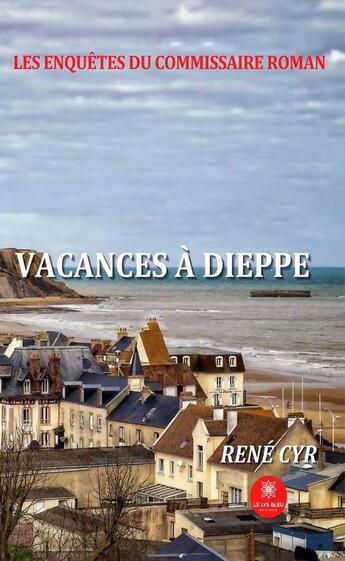 Couverture du livre « Les enquêtes du commissaire Roman : vacances à Dieppe » de René Cyr aux éditions Le Lys Bleu