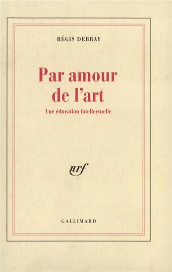 Couverture du livre « Par amour de l'art ; une éducation intellectuelle » de Regis Debray aux éditions Gallimard