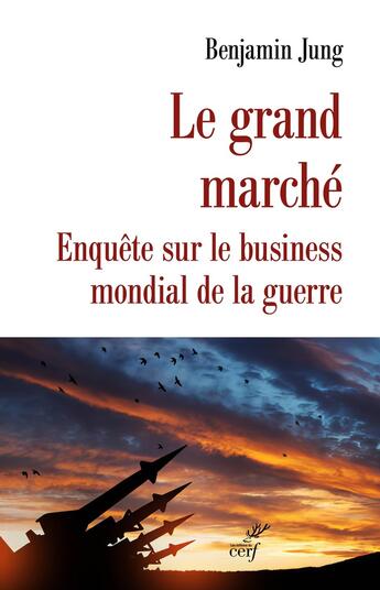 Couverture du livre « Le grand marché : Enquête sur le business mondial de la guerre » de Benjamin Jung aux éditions Cerf