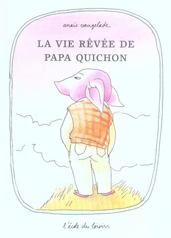 Couverture du livre « Vie revee de papa quichon » de Anais Vaugelade aux éditions Ecole Des Loisirs