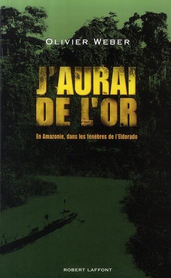 Couverture du livre « J'aurai de l'or ; en Amazonie dans les ténèbres de l'Eldorado » de Olivier Weber aux éditions Robert Laffont