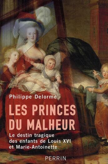 Couverture du livre « Les princes du malheur le destin tragique des enfants de louis xvi et marie-antoinette » de Philippe Delorme aux éditions Perrin