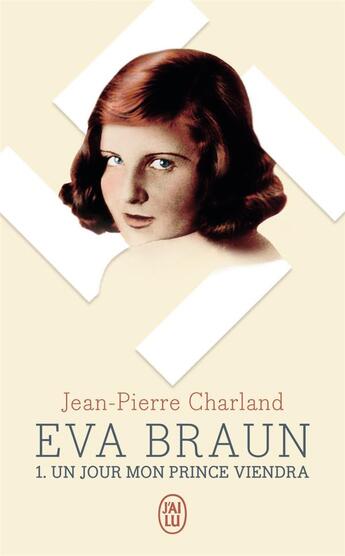 Couverture du livre « Eva Braun Tome 1 : un jour mon prince viendra » de Jean-Pierre Charland aux éditions J'ai Lu