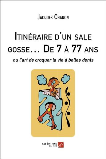 Couverture du livre « Itinéraire d'un sale gosse de 7 a 77 ans : ou l'art de croquer la vie à belles dents » de Jacques Charon aux éditions Editions Du Net