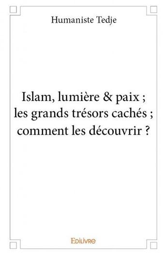 Couverture du livre « Islam, lumière & paix ; les grands trésors cachés ; comment les découvrir ? » de Humaniste Tedje aux éditions Edilivre