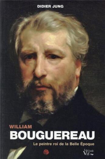 Couverture du livre « William Bouguereau ; le peintre roi de la belle époque » de Didier Jung aux éditions Croit Vif