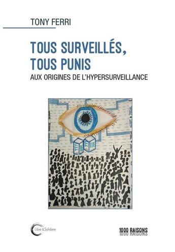 Couverture du livre « Tous surveillés, tous punis : Aux origines de l'hypersurveillance » de Tony Ferri aux éditions Libre & Solidaire