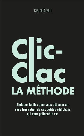 Couverture du livre « La méthode clic-clac ; 5 étapes faciles pour vous débarrasser sans frustration de ces petites addictions qui vous polluent la vie » de G. M. Giudicelli aux éditions Iggybook