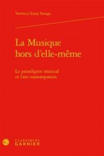 Couverture du livre « La musique hors d'elle-même ; le paradigme musical et l'art contemporain » de Estay Stange Vernica aux éditions Classiques Garnier