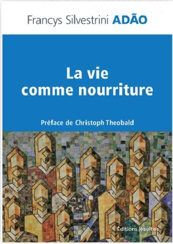 Couverture du livre « La vie comme nourriture : pour un discernement eucharistique de l humain fragmenté » de Francys Silvest Adao aux éditions Jesuites