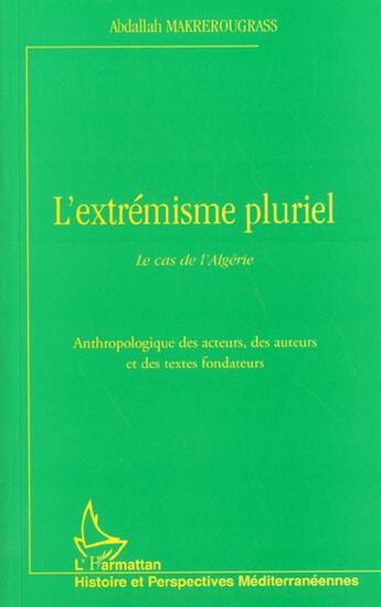 Couverture du livre « L'EXTRÉMISME PLURIEL : Le cas de l'Algérie. Anthropologie des acteurs, des auteurs et des textes fondateurs » de Abdallah Makrerougrass aux éditions L'harmattan