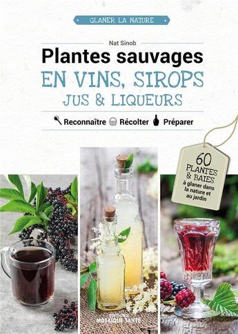 Couverture du livre « Plantes sauvages en vins, sirops, jus & liqueurs : 60 plantes et baies à glaner dans la nature ou au jardin » de Nat Sinob aux éditions Mosaique Sante