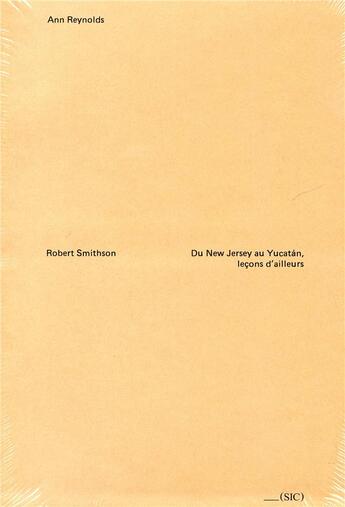 Couverture du livre « Robert Smithson ; du New Jersey au Yucatan, leçons d'ailleurs » de Ann Reynolds aux éditions Revue Sic