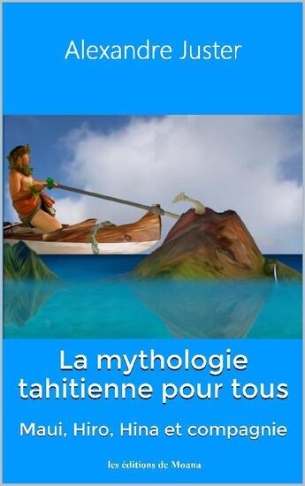 Couverture du livre « La mythologie tahitienne pour tous ; Maui, Hiro, Hina et compagnie » de Alexandre Juster aux éditions Alexandre Juster