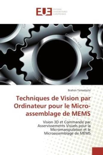 Couverture du livre « Techniques de Vision par Ordinateur pour le Micro-assemblage de MEMS : Vision 3D et Commande par Asservissements Visuels pour la Micromanipulation et le Microassemblage de » de Brahim Tamadazte aux éditions Editions Universitaires Europeennes