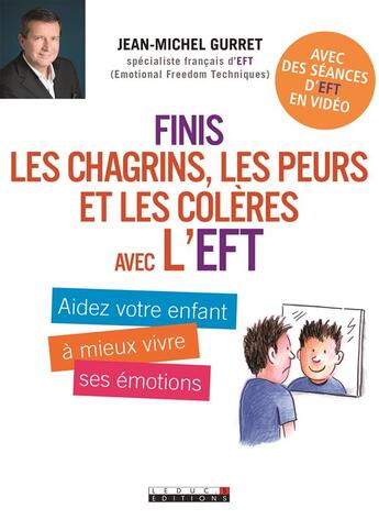 Couverture du livre « Finis les chagrins, les peurs et les colères avec l'EFT ; aidez votre enfant à mieux vivre ses émotions » de Jean-Michel Gurret aux éditions Leduc