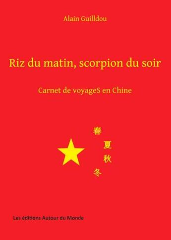 Couverture du livre « Riz du matin, scorpion du soir ; carnet de voyages en Chine » de Alain Guilldou aux éditions Autour Du Monde