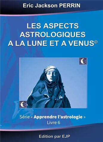 Couverture du livre « Astrologie t.6 : les aspects astrologiques de la lune et de Vénus » de Eric Jackson Perrin aux éditions Ejp