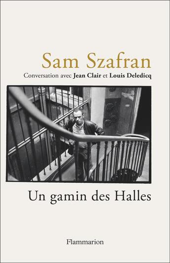 Couverture du livre « Sam Szafran : un gamin des halles, entretien de Jean Clair et Louis Deledicq » de Jean Clair et Sam Szafran et Louis Deledicq aux éditions Flammarion