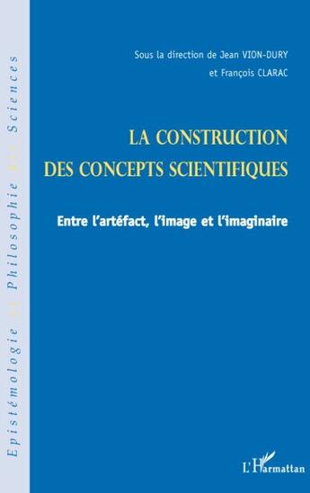 Couverture du livre « La construction des concepts scientifiques ; entre l'artéfact, l'image et l'imaginaire » de Jean Vion-Dury et Francois Clarac aux éditions L'harmattan