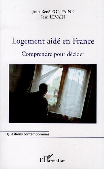 Couverture du livre « Logement aidé en France ; comprendre pour décider » de Jean-Rene Fontaine et Jean Levain aux éditions L'harmattan