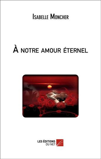 Couverture du livre « À notre amour éternel » de Isabelle Moncher aux éditions Editions Du Net