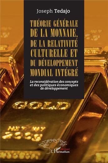 Couverture du livre « Théorie générale de la monnaie, de la relativité culturelle et du développement mondial intégré : La reconsidération des concepts et des politiques économiques de développement » de Joseph Tedajo aux éditions L'harmattan