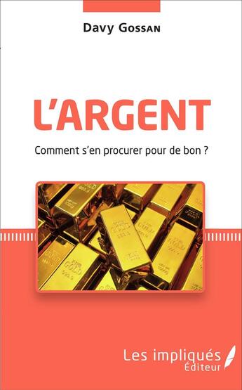Couverture du livre « L'argent comment s'en procurer pour de bon ? » de Gossan Davy aux éditions Les Impliques